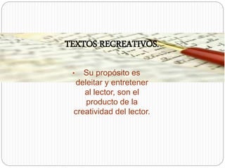 • Su propósito es
deleitar y entretener
al lector, son el
producto de la
creatividad del lector.
TEXTOS RECREATIVOS.
 