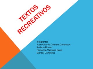 Integrantes
Juan Antonio Cabrera Carrasco+
Adriana Breton
Fernando Vazquez Nava
Marisol Contreras
 