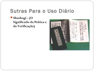 Sutras Para o Uso Diário
Shushogi - (O
 Significado da Prática e
 da Verificação)
 