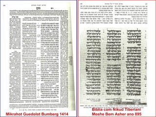 Biblia com Nikud Tiberiani
Mikrahot Guedolot Bumberg 1414   Moshe Bem Asher ano 895
 