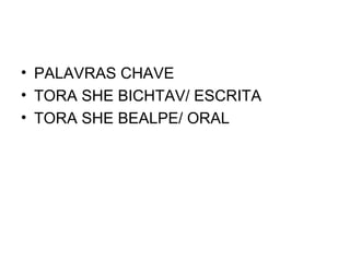 • PALAVRAS CHAVE
• TORA SHE BICHTAV/ ESCRITA
• TORA SHE BEALPE/ ORAL
 