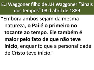 “Embora ambos sejam da mesma
natureza, o Pai é o primeiro no
tocante ao tempo. Ele também é
maior pelo fato de que não teve
inicio, enquanto que a personalidade
de Cristo teve início.”
 