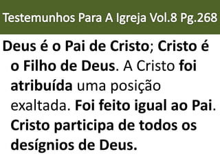 Deus é o Pai de Cristo; Cristo é
o Filho de Deus. A Cristo foi
atribuída uma posição
exaltada. Foi feito igual ao Pai.
Cristo participa de todos os
desígnios de Deus.
 