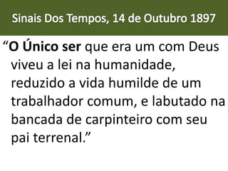 “O Único ser que era um com Deus
viveu a lei na humanidade,
reduzido a vida humilde de um
trabalhador comum, e labutado na
bancada de carpinteiro com seu
pai terrenal.”
 