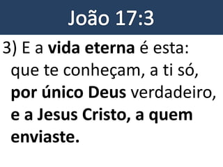 3) E a vida eterna é esta:
que te conheçam, a ti só,
por único Deus verdadeiro,
e a Jesus Cristo, a quem
enviaste.
 