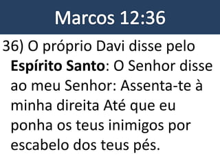 36) O próprio Davi disse pelo
Espírito Santo: O Senhor disse
ao meu Senhor: Assenta-te à
minha direita Até que eu
ponha os teus inimigos por
escabelo dos teus pés.
 