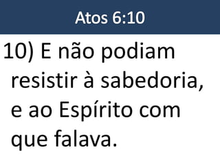 10) E não podiam
resistir à sabedoria,
e ao Espírito com
que falava.
 