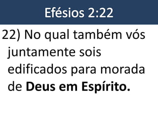 22) No qual também vós
juntamente sois
edificados para morada
de Deus em Espírito.
 