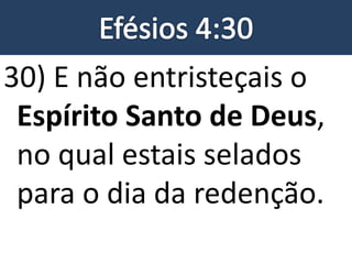 30) E não entristeçais o
Espírito Santo de Deus,
no qual estais selados
para o dia da redenção.
 