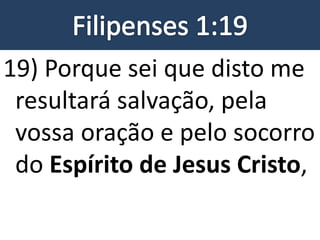 19) Porque sei que disto me
resultará salvação, pela
vossa oração e pelo socorro
do Espírito de Jesus Cristo,
 