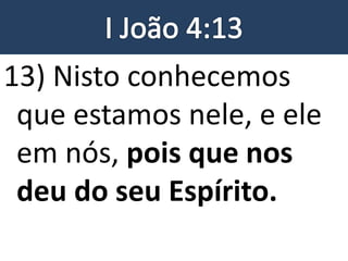 13) Nisto conhecemos
que estamos nele, e ele
em nós, pois que nos
deu do seu Espírito.
 