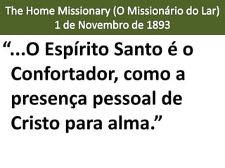 “...O Espírito Santo é o
Confortador, como a
presença pessoal de
Cristo para alma.”
 