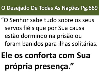 “O Senhor sabe tudo sobre os seus
servos fiéis que por Sua causa
estão dormindo na prisão ou
foram banidos para ilhas solitárias.
Ele os conforta com Sua
própria presença.”
 