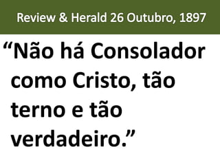 “Não há Consolador
como Cristo, tão
terno e tão
verdadeiro.”
 