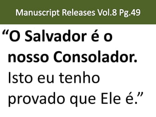 “O Salvador é o
nosso Consolador.
Isto eu tenho
provado que Ele é.”
 