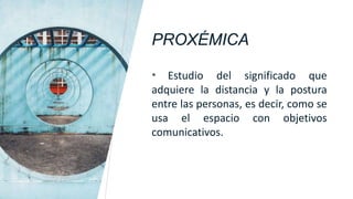 PROXÉMICA
* Estudio del significado que
adquiere la distancia y la postura
entre las personas, es decir, como se
usa el espacio con objetivos
comunicativos.
 