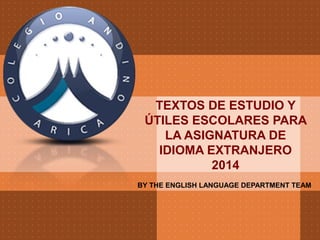 TEXTOS DE ESTUDIO Y
ÚTILES ESCOLARES PARA
LA ASIGNATURA DE
IDIOMA EXTRANJERO
2014
BY THE ENGLISH LANGUAGE DEPARTMENT TEAM

 