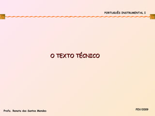 PORTUGUÊS INSTRUMENTAL I

O TEXTO TÉCNICO

Profa. Renata dos Santos Mendes

FEV/2009

 