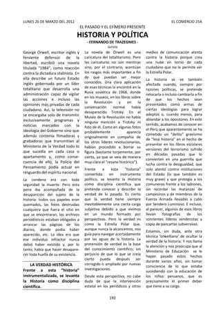 192
LUNES 26 DE MARZO DEL 2012NIÓN EL COMERCIO 25A
EL PASADO Y EL EFÍMERO PRESENTE
HISTORIA Y POLÍTICA
- FERNANDO DE TRAZEGNIES -
Jurista
George Orwell, escritor inglés y
ferviente defensor de la
libertad, escribió una novela
titulada “1984”, como reacción
contra la dictadura stalinista. En
ella describe un futuro Estado
inglés gobernado por un líder
totalitario que desarrolla una
administración capaz de vigilar
las acciones e incluso las
opiniones más privadas de cada
ciudadano. Así, la televisión no
se encargaba solo de transmitir
exclusivamente programas y
noticias marcados con la
ideología del Gobierno sino que
además contenía filmadoras y
grabadoras que transmitían al
Ministerio de la Verdad todo lo
que sucedía en cada casa o
apartamento y, como conse-
cuencia de ello, la Policía del
Pensamiento podía actuar en
resguardo del espíritu nacional.
La condena era con toda
seguridad la muerte. Pero esta
pena iba acompañada de la
desaparición del sujeto de la
historia: todos sus papeles eran
quemados, las fotos destruidas
cualquiera que fuera el sitio en
que se encontraran, los archivos
periodísticos estaban obligados a
arrancar las páginas de los
diarios, donde podía haber
aparecido, etc. La idea era que
ese individuo infractor nunca
debió haber existido y, por lo
tanto, había que hacer desapare-
cer toda huella de su existencia.
LA VERDAD HISTÓRICA
Frente a esta “historia”
instrumentalizada, se levanta
la Historia como disciplina
científica.
La novela de Orwell es una
caricatura del totalitarismo. Pero
las caricaturas no son mentiras
sino, por el contrario, acentúan
los rasgos más importantes a fin
de que puedan ser mejor
conocidos. Una clara aplicación
de esas técnicas la encontré en la
Rusia soviética de 1968, donde
en los museos, en los libros sobre
la Revolución y en la
conversación normal había
desaparecido Trotsky. En el
Museo de la Revolución no había
ninguna mención a Trotsky ni
foto de él. Como en algunas fotos
probablemente aparecía
originalmente en compañía de
los otros líderes revolucionarios,
habían procedido a borrar su
figura (bastante torpemente, por
cierto, ya que se veía de manera
muy clara el “resane histórico”).
Frente a esta “historia”
convertida en instrumento
político, se levanta la Historia
como disciplina científica que
pretende conocer y describir la
verdad de lo pasado. Es cierto
que la verdad tiene siempre
inevitablemente una cierta carga
subjetiva debido a que vivimos
en un mundo formado por
perspectivas. Pero la verdad es
como la Estrella Polar que,
aunque nunca la alcancemos, nos
guía para navegar acertadamente
por las aguas de la historia. La
pretensión de verdad es la base
del conocimiento científico; sin
perjuicio de que lo que se creía
cierto pueda después ser
corregido o ampliado por nuevas
investigaciones.
Desde esta perspectiva, no cabe
duda de que la intervención
estatal en los periódicos y otros
medios de comunicación atenta
contra la historia porque crea
una nube en torno de cada
ciudadano que no le permite ver
la Estrella Polar.
La historia se ve también
afectada cuando, siempre por
razones políticas, se pretende
retocarla o incluso cambiarla a fin
de que los hechos sean
presentados como armas de
ciertas ideologías para lograr
adeptos o, cuando menos, para
ablandar a los opositores. En este
sentido, acabamos de conocer en
el Perú que aparentemente se ha
cometido un “delito” gravísimo
de “lesa historia” en el hecho de
presentar en los libros escolares
versiones del terrorismo sufrido
en décadas pasadas que lo
convierten en una guerrilla que
lucha contra la desigualdad, que
solo atentó contra instituciones
del Estado (lo que también es
muy grave) y que protegía a los
comuneros frente a los ladrones,
sin recordar las matanzas de
campesinos y de miembros de la
Fuerza Armada llevadas a cabo
por Sendero Luminoso. E incluso,
al parecer, algunos de esos libros
llevan fotografías de los
sonrientes líderes senderistas y
copia de pancartas subversivas.
Estamos, sin duda, ante otra
técnica ‘orwelliana’ de ocultar la
verdad de la historia. Y nos llama
la atención y nos preocupa que al
Ministerio de Educación se le
hayan pasado estos hechos
durante varios años, sin tomar
consciencia de lo que estaba
sucediendo con la educación de
los niños peruanos, que es
precisamente el primer deber
que tiene a su cargo.
 