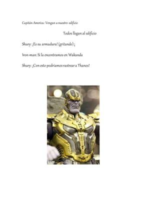 Capitán America: Vengan a nuestro edificio
Todos llegan al edificio
Shury: ¡Es su armadura!(gritando)¡
Iron-man: Si la encontramos en Wakanda
Shury: ¡Con esto podríamosrastreara Thanos!
 