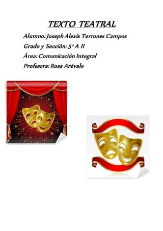 TEXTO TEATRAL
Alumno: Joseph Alexis Terrones Campos
Grado y Sección: 5° A II
Área: Comunicación Integral
Profesora: Rosa Arévalo
 