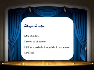 Intenção do autor
Moralizadora;
Lúdica ou de evasão;
Crítica em relação à sociedade do seu tempo;
Didática.
 