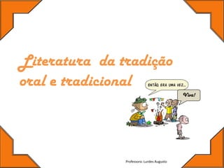 Literatura da tradição
oral e tradicional
                                            Viva!




               Professora: Lurdes Augusto
 
