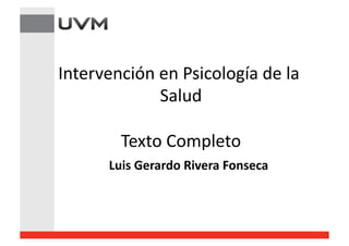 Intervención en Psicología de la 
Salud 
Texto Completo
Luis Gerardo Rivera Fonseca 
 