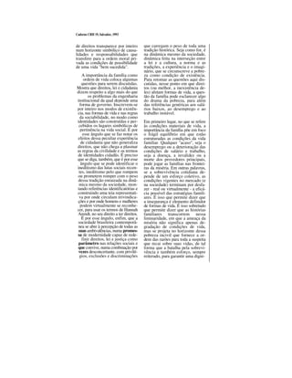 Caderno CRH 19, Salvador, 1993
de direitos transparece por inteiro
num horizonte simbólico de causa-
lidades e responsabilidades que
transfere para a ordem moral pri-
vada as condições de possibilidade
de uma vida "bem sucedida".
A importância da família como
ordem de vida coloca algumas
questões para serem discutidas.
Mostra que direitos, lei e cidadania
dizem respeito a algo mais do que
os problemas da engenharia
institucional da qual depende uma
forma de governo. Inscrevem-se
por inteiro nos modos de existên-
cia, nas formas de vida e nas regras
da sociabilidade, no modo como
identidades são construídas e per-
cebidos os lugares simbólicos de
pertinência na vida social. É por
esse ângulo que se faz notar os
efeitos dessa peculiar experiência
de cidadania que não generaliza
direitos, que não chega a plasmar
as regras da civilidade e os termos
de identidades cidadãs. É preciso
que se diga, também, que é por esse
ângulo que se pode identificar o
ineditismo das lutas sociais recen-
tes, ineditismo pelo que rompem
ou prometem romper com o peso
dessa tradição enraizada na dinâ-
mica mesmo da sociedade, mon-
tando referências identificatórias e
construindo uma teia representati-
va por onde circulam reivindica-
ções e por onde homens e mulheres
podem virtualmente se reconhe-
cer, para usar os termos de Hannah
Arendt, no seu direito a ter direitos.
É por esse ângulo, enfim, que a
sociedade brasileira contemporâ-
nea se abre à percepção de todas as
suas ambivalências, numa promes-
sa de modernidade capaz de rede-
finir direitos, lei e justiça como
parâmetro nas relações sociais e
que convive, numa combinação por
vezes desconcertante, com privilé-
gios, exclusões e discriminações
que carregam o peso de toda uma
tradição histórica. Seja como for, é
na dinâmica mesmo da sociedade,
dinâmica feita na interseção entre
a lei e a cultura, a norma e as
tradições, a experiência e o imagi-
nário, que se circunscreve a pobre-
za como condição de existência.
Para retomar as questões aqui dis-
cutidas, nesse ponto em que direi-
tos (ou melhor, a inexistência de-
les) afetam formas de vida, a ques-
tão da família pode esclarecer algo
do drama da pobreza, para além
das referências genéricas aos salá-
rios baixos, ao desemprego e ao
trabalho instável.
Em primeiro lugar, no que se refere
às condições materiais de vida, a
importância da família põe em foco
o frágil equilíbrio em que estão
estruturadas as condições da vida
familiar. Qualquer "acaso", seja o
desemprego ou a deterioração das
condições de salário e trabalho,
seja a doença, a invalidez ou a
morte dos provedores principais,
pode jogar as famílias nas frontei-
ras da miséria. Em outras palavras,
se a sobrevivência cotidiana de-
pende de um esforço coletivo, as
condições vigentes no mercado (e
na sociedade) terminam por desfa-
zer - real ou virtualmente - a eficá-
cia possível das estratégias famili-
ares. É isso que permite dizer que
a insegurança é elemento definidor
de formas de vida. É isso sobretudo
que permite dizer que as histórias
familiares transcorrem nessa
liminaridade, em que a ameaça da
miséria não significa apenas de-
gradação de condições de vida,
mas se projeta no horizonte dessa
pobreza incivil que fornece a or-
dem das razões para toda a suspeita
que recai sobre suas vidas, de tal
forma que a batalha pela sobrevi-
vência e também esforço, sempre
reiterado, para garantir uma digni-
 