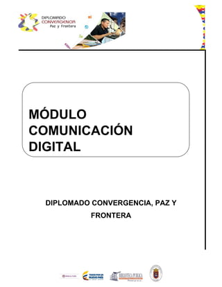 DIPLOMADO CONVERGENCIA, PAZ Y
FRONTERA
MÓDULO
COMUNICACIÓN
DIGITAL
 