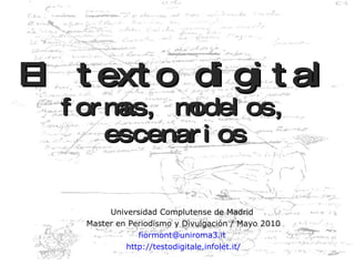 El texto digital formas, modelos, escenarios Universidad Complutense de Madrid  Master en Periodismo  y Divulgación /   Mayo  2010 [email_address]   http://testodigitale.infolet.it / 