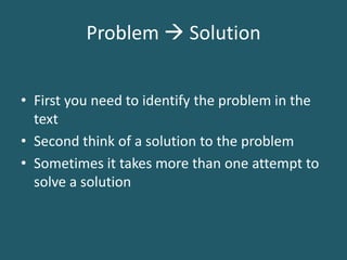 Problem  SolutionFirst you need to identify the problem in the text Second think of a solution to the problemSometimes it takes more than one attempt to solve a solution