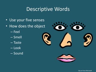 Descriptive WordsUse your five senses How does the object FeelSmellTasteLookSoundClip art from Microsoft 