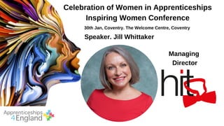 Celebration of Women in Apprenticeships
Inspiring Women Conference
30th Jan, Coventry. The Welcome Centre, Coventry
Speaker. Jill Whittaker
Managing
Director
 