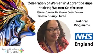 Celebration of Women in Apprenticeships
Inspiring Women Conference
30th Jan, Coventry. The Welcome Centre, Coventry
Speaker. Lucy Hunte
National
Programme
Manager
 