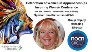 Celebration of Women in Apprenticeships
Inspiring Women Conference
30th Jan, Coventry. The Welcome Centre, Coventry
Speaker. Jan Richardson-Wilde
Group Deputy
Managing
Director
 