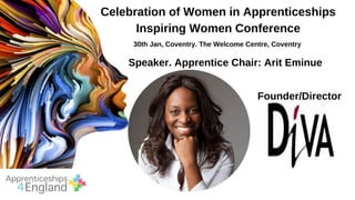 Celebration of Women in Apprenticeships
Inspiring Women Conference
30th Jan, Coventry. The Welcome Centre, Coventry
Speaker. Apprentice Chair: Arit Eminue
Founder/Director
 