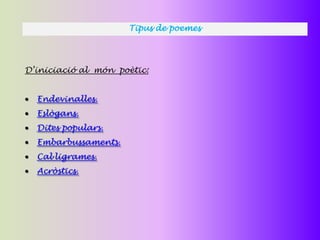 Tipus de poemes




D’iniciació al món poètic:


  Endevinalles.
  Eslògans.
  Dites populars.
  Embarbussaments.
  Cal·ligrames.
  Acròstics.
 