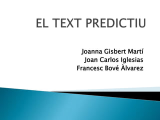 EL TEXT PREDICTIU Joanna Gisbert Martí Joan Carlos Iglesias Francesc Bové Àlvarez 