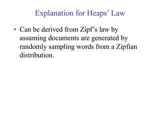 Explanation for Heaps’ Law
• Can be derived from Zipf’s law by
assuming documents are generated by
randomly sampling words from a Zipfian
distribution.
 