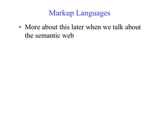 Markup Languages
• More about this later when we talk about
the semantic web
 