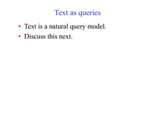 Text as queries
• Text is a natural query model.
• Discuss this next.
 