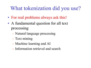 What tokenization did you use?
• For real problems always ask this!
• A fundamental question for all text
processing
– Natural language processing
– Text mining
– Machine learning and AI
– Information retrieval and search
 
