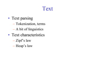 Text
• Text parsing
– Tokenization, terms
– A bit of linguistics
• Text characteristics
– Zipf’s law
– Heap’s law
 