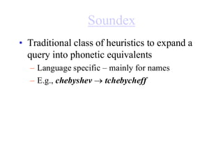 Soundex
• Traditional class of heuristics to expand a
query into phonetic equivalents
– Language specific – mainly for names
– E.g., chebyshev → tchebycheff
 
