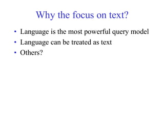 Why the focus on text?
• Language is the most powerful query model
• Language can be treated as text
• Others?
 