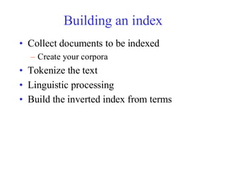 Building an index
• Collect documents to be indexed
– Create your corpora
• Tokenize the text
• Linguistic processing
• Build the inverted index from terms
 