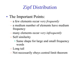 Zipf Distribution
• The Important Points:
– a few elements occur very frequently
– a medium number of elements have medium
frequency
– many elements occur very infrequently
– Self similarity
• Same shape for large and small frequency
words
– Long tail
– Not necessarily obeys central limit theorem
 