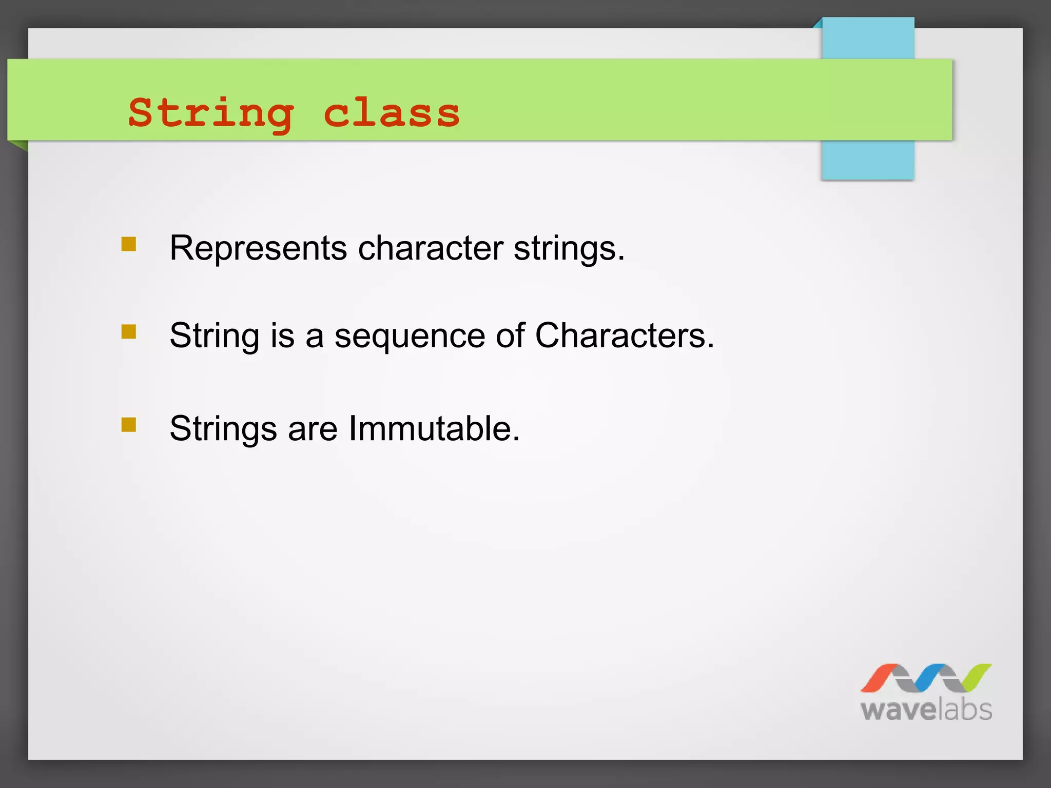 String class
 Represents character strings.
 String is a sequence of Characters.
 Strings are Immutable.
 
