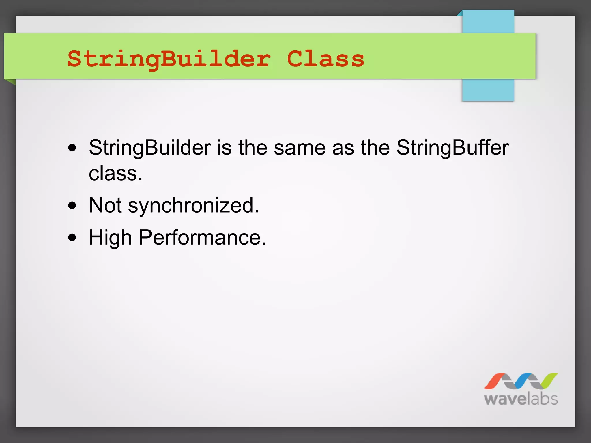 StringBuilder Class
• StringBuilder is the same as the StringBuffer
class.
• Not synchronized.
• High Performance.
 
